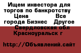 Ищем инвестора для торгов по банкротству. › Цена ­ 100 000 - Все города Бизнес » Другое   . Свердловская обл.,Красноуральск г.